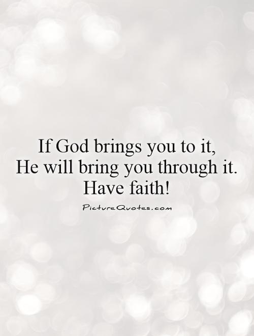 If God brings you to it,  He will bring you through it. Have faith! Picture Quote #1