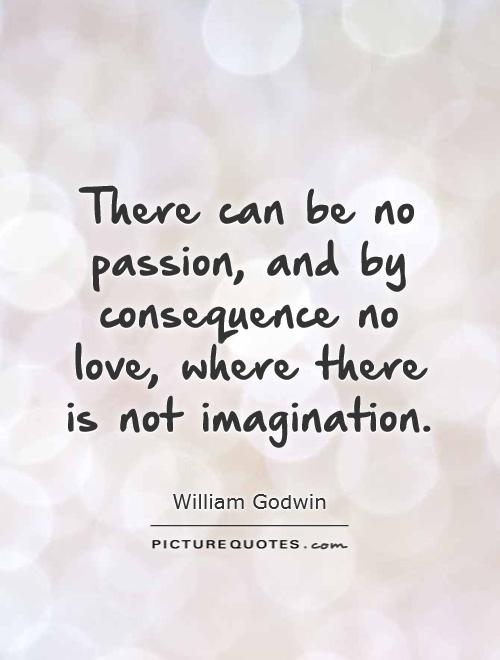 There can be no passion, and by consequence no love, where there is not imagination Picture Quote #1