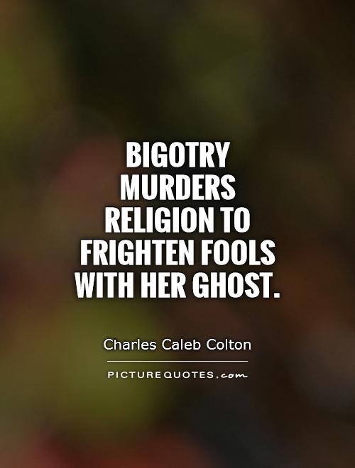 Bigotry murders religion to frighten fools with her ghost Picture Quote #1