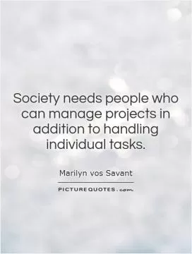 Society needs people who can manage projects in addition to handling individual tasks Picture Quote #1