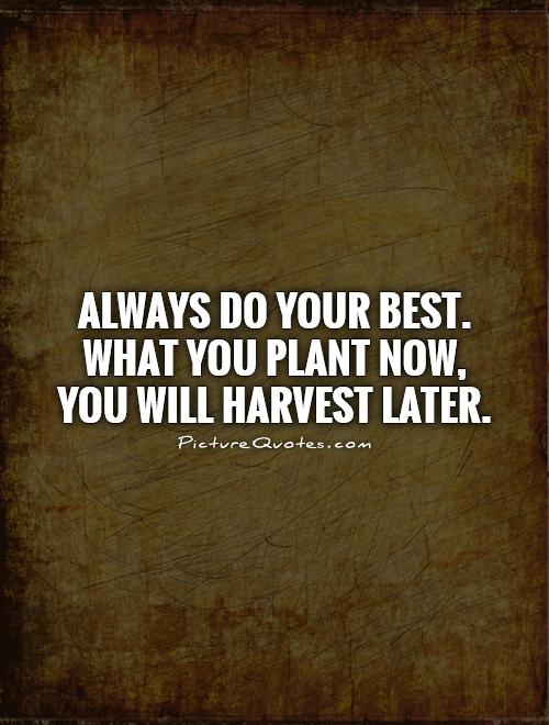 Always do your best. What you plant now, you will harvest later Picture Quote #1