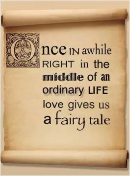 Once in a while right in the middle of an ordinary life love gives us a fairytale Picture Quote #1