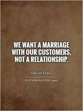 We want a marriage with our customers, not a relationship Picture Quote #1