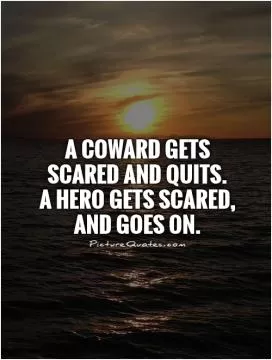A coward gets scared and quits.  A hero gets scared, and goes on Picture Quote #1
