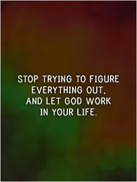 Stop trying to figure everything out,  and let God work  in your life Picture Quote #1