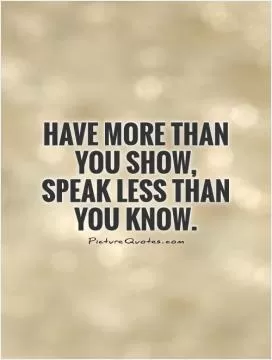 Have more than you show, speak less than you know Picture Quote #1