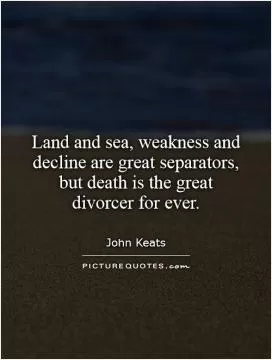 Land and sea, weakness and decline are great separators, but death is the great divorcer for ever Picture Quote #1