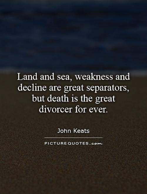 Land and sea, weakness and decline are great separators, but death is the great divorcer for ever Picture Quote #1