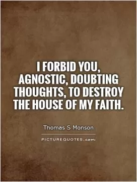 I forbid you, agnostic, doubting thoughts, to destroy the house of my faith Picture Quote #1
