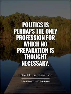 Politics is perhaps the only profession for which no preparation is thought necessary Picture Quote #1