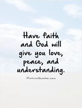 Have faith and God will give you love, peace, and understanding Picture Quote #1