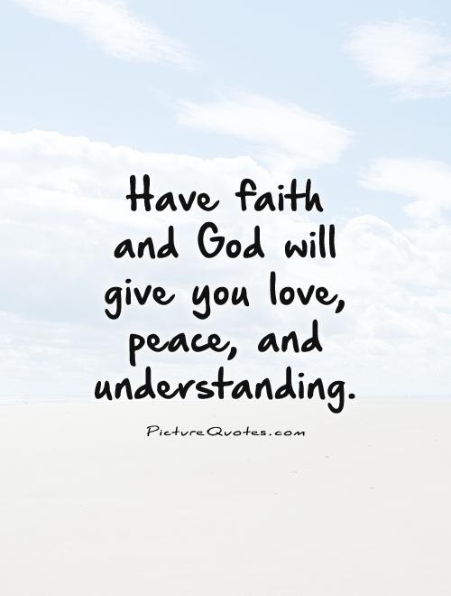 Have faith and God will give you love, peace, and understanding Picture Quote #1