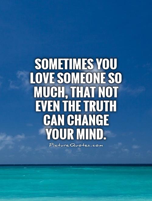 Sometimes you love someone so much, that not even the truth can change your mind Picture Quote #1