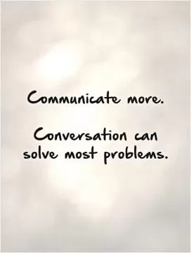 Communicate more.   Conversation can solve most problems Picture Quote #1