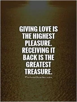 Giving love is the highest pleasure. Receiving it back is the greatest treasure Picture Quote #1