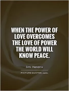 When the power of love overcomes the love of power the world will know peace Picture Quote #1