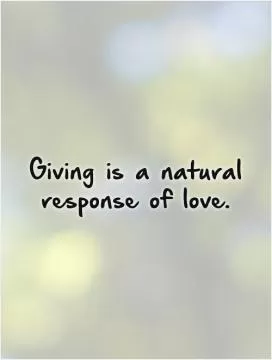 Giving is a natural response of love Picture Quote #1