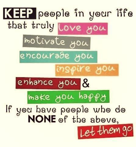 Keep people in your life that truly love you, motivate you, encourage you, inspire you, enhance you, and make you happy. If you have people who do none of the above, let them go Picture Quote #1