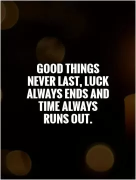Good things never last, luck always ends and time always runs out Picture Quote #1