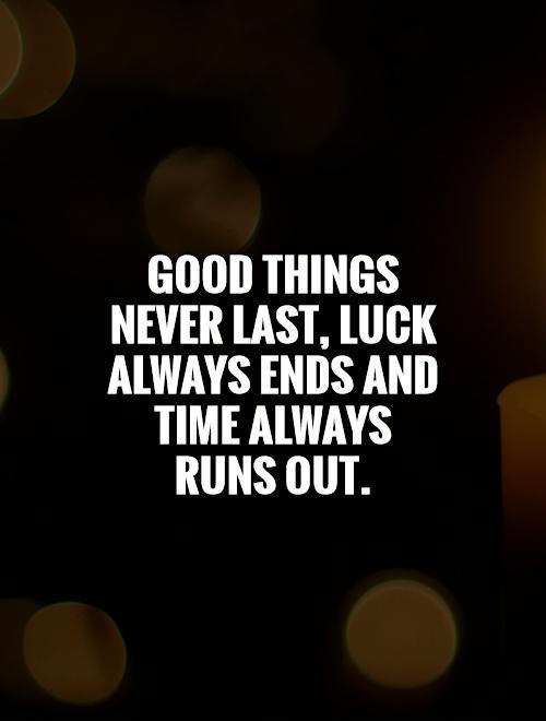 Good things never last, luck always ends and time always runs out Picture Quote #1