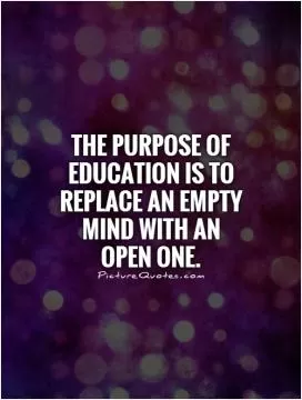 The purpose of education is to replace an empty mind with an open one Picture Quote #1