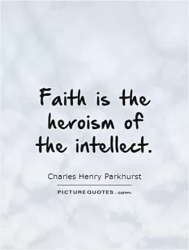Faith is the heroism of the intellect Picture Quote #1