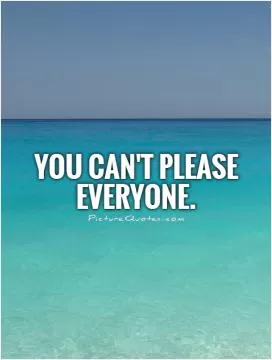 You can't please everyone Picture Quote #1