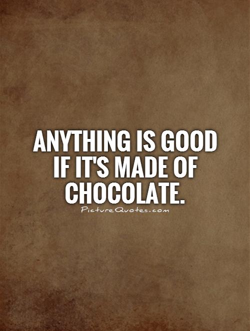 Anything is good if it's made of chocolate Picture Quote #1