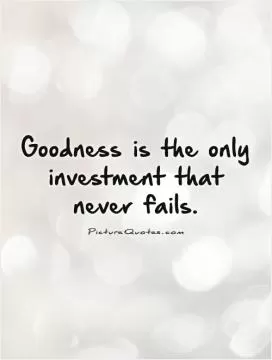 Goodness is the only investment that never fails Picture Quote #1