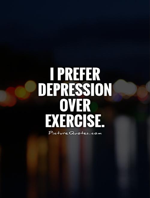 I prefer depression over exercise Picture Quote #1