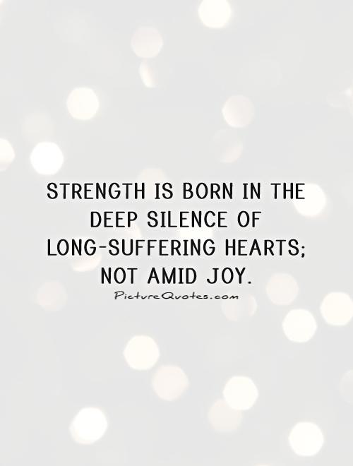Strength is born in the deep silence of long-suffering hearts; not amid joy Picture Quote #1