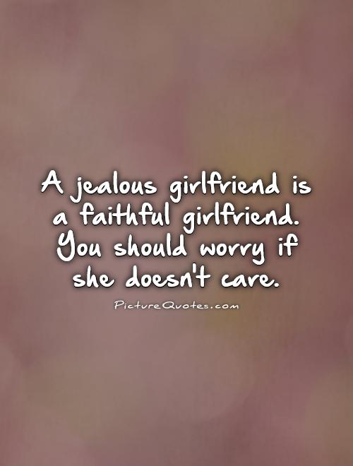 A jealous girlfriend is a faithful girlfriend. You should worry if she doesn't care Picture Quote #1