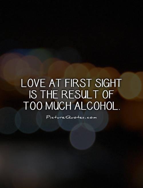 Love at first sight is the result of too much alcohol Picture Quote #1