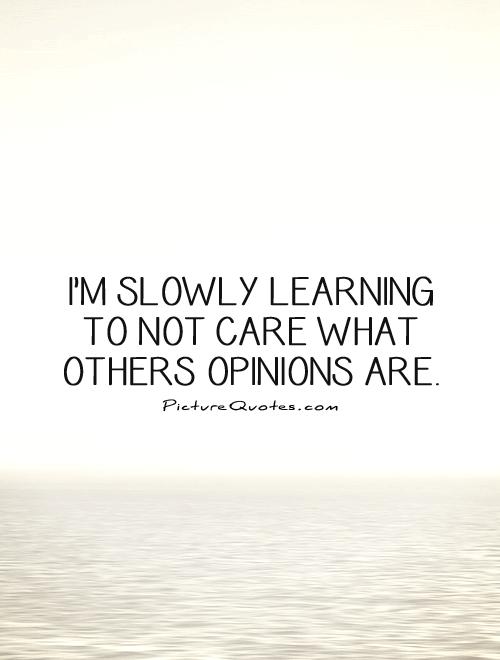I'm slowly learning to not care what others opinions are Picture Quote #1