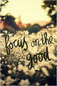 Focus on the good Picture Quote #1