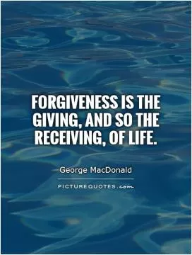 Forgiveness is the giving, and so the receiving, of life Picture Quote #1