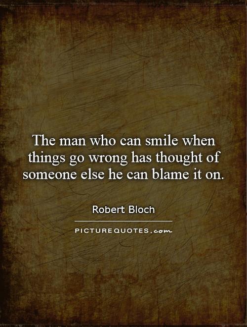 The man who can smile when things go wrong has thought of someone else he can blame it on Picture Quote #1
