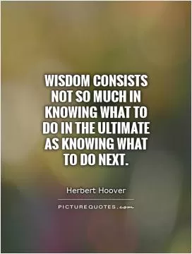 Wisdom consists not so much in knowing what to do in the ultimate as knowing what to do next Picture Quote #1
