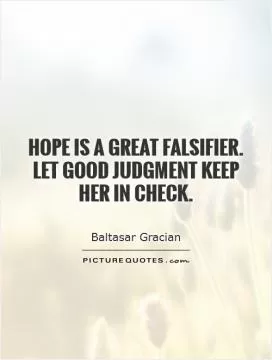 Hope is a great falsifier.  Let good judgment keep  her in check Picture Quote #1