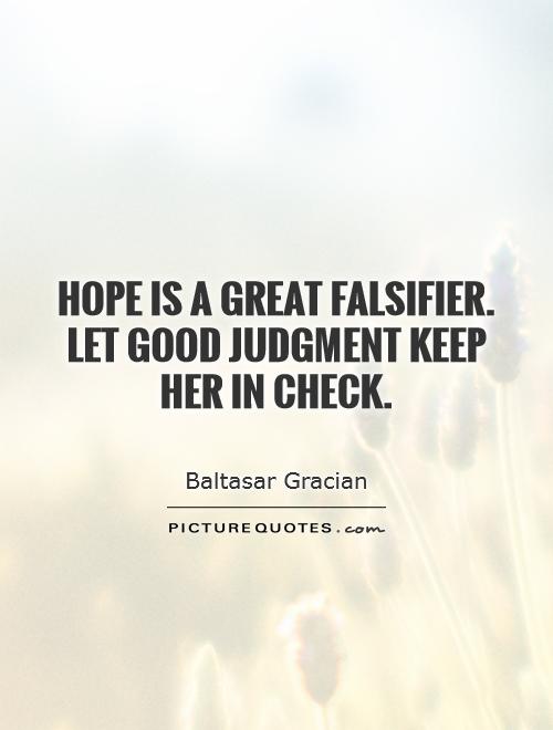 Hope is a great falsifier.  Let good judgment keep  her in check Picture Quote #1
