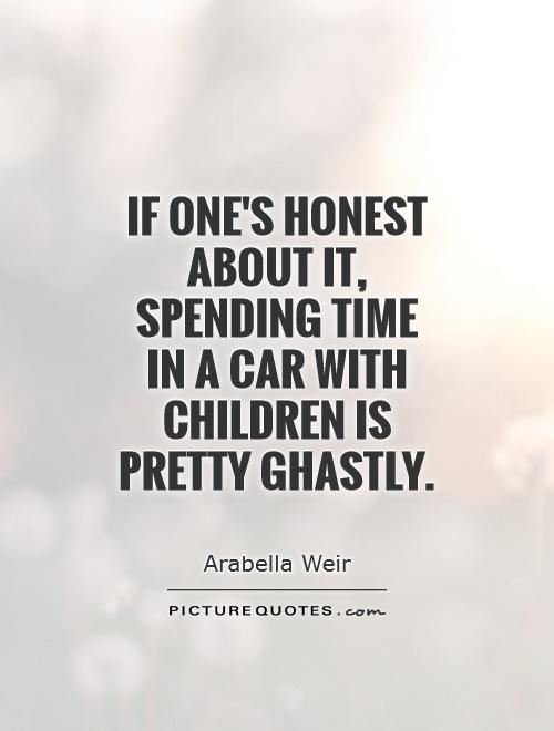 If one's honest about it, spending time in a car with children is pretty ghastly Picture Quote #1