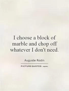 I choose a block of marble and chop off whatever I don't need Picture Quote #1