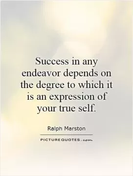 Success in any endeavor depends on the degree to which it is an expression of your true self Picture Quote #1