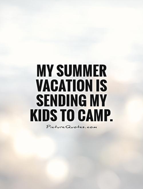 My summer vacation is sending my kids to camp Picture Quote #1