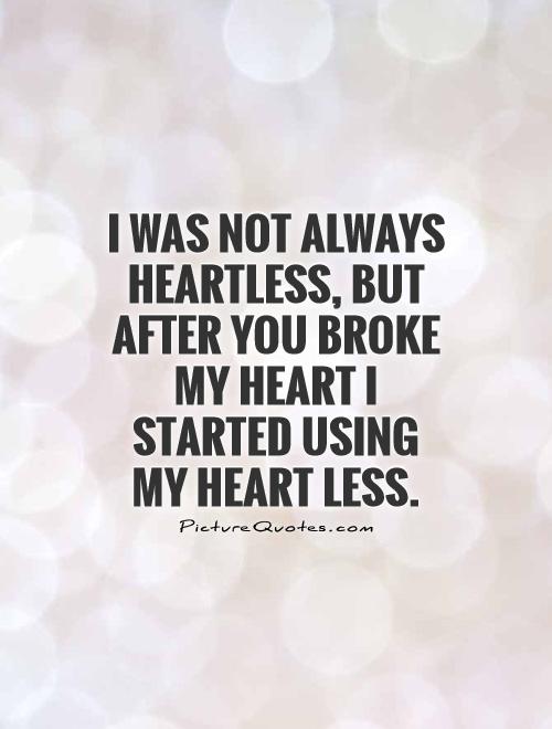 I was not always heartless, but after you broke my heart I started using my heart less Picture Quote #1