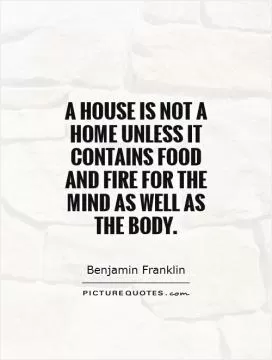 A house is not a home unless it contains food and fire for the mind as well as the body Picture Quote #1