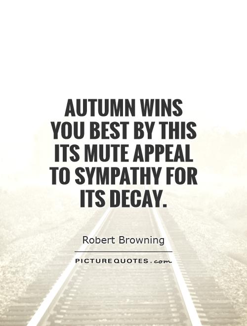 Autumn wins you best by this its mute appeal to sympathy for its decay Picture Quote #1