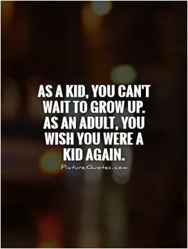 As a kid, you can't wait to grow up. As an adult, you wish you were a kid again Picture Quote #1