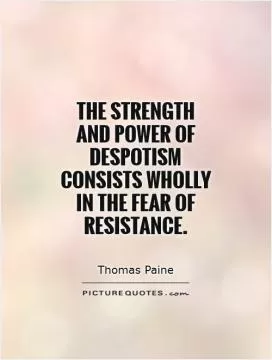 The strength and power of despotism consists wholly in the fear of resistance Picture Quote #1