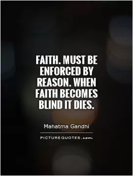 Faith. must be enforced by reason. when faith becomes blind it dies Picture Quote #1